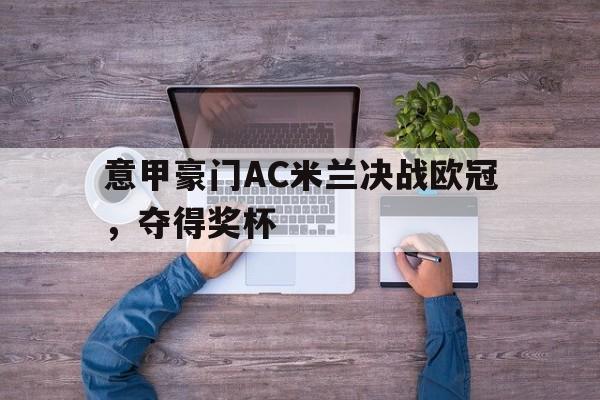 博彩网址导航-意甲豪门ac米兰决战欧冠,夺得奖杯了吗